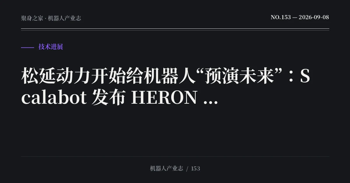 松延动力开始给机器人“预演未来”:Scalabot 发布 HERON 世界模型,从本体转向具身大脑