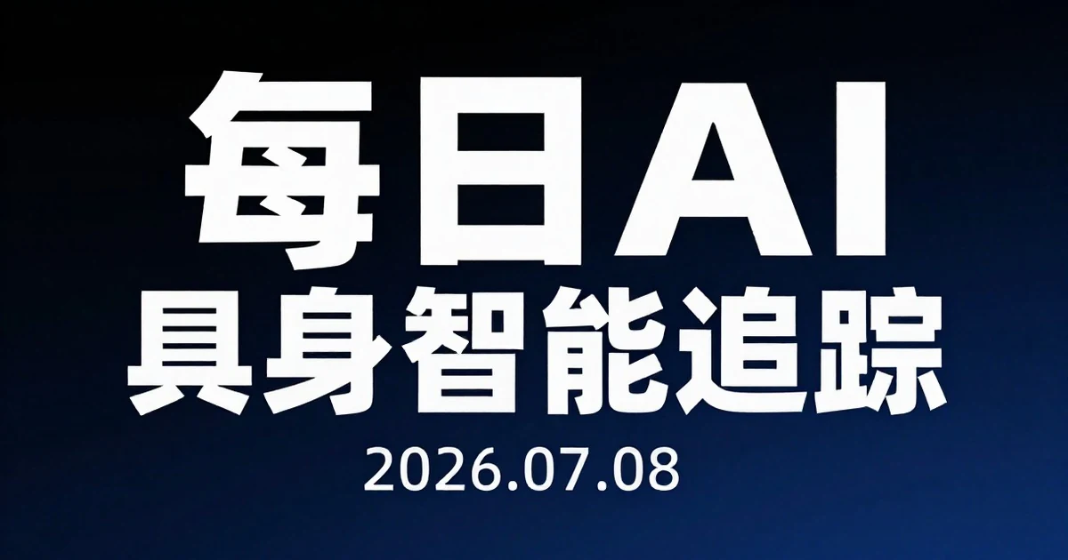 【每日AI+具身智能追踪】2026-07-08